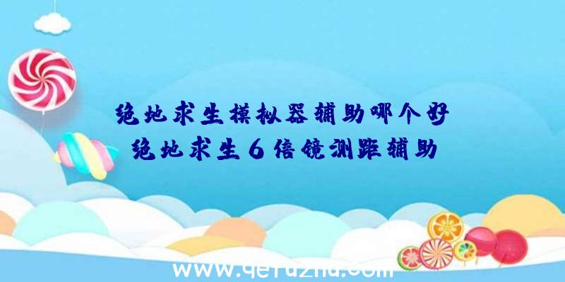 「绝地求生模拟器辅助哪个好」|绝地求生6倍镜测距辅助